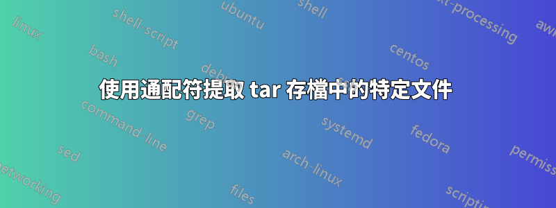 使用通配符提取 tar 存檔中的特定文件