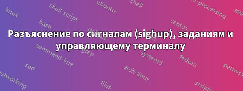 Разъяснение по сигналам (sighup), заданиям и управляющему терминалу