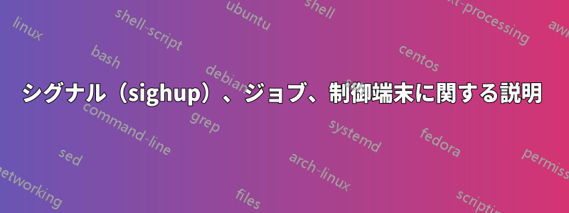 シグナル（sighup）、ジョブ、制御端末に関する説明