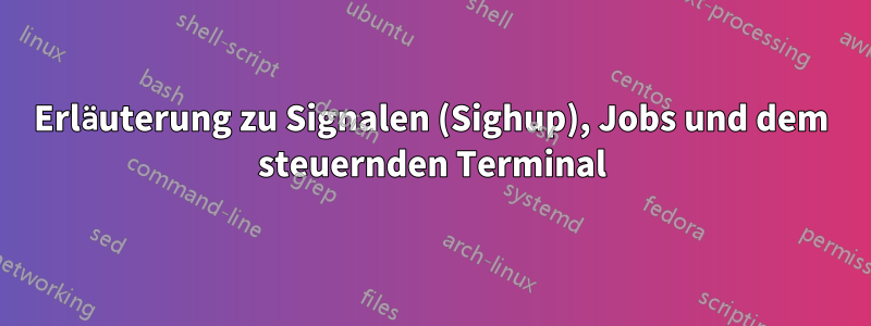 Erläuterung zu Signalen (Sighup), Jobs und dem steuernden Terminal