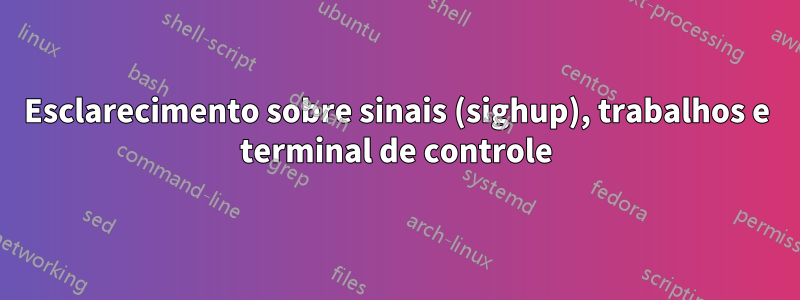 Esclarecimento sobre sinais (sighup), trabalhos e terminal de controle