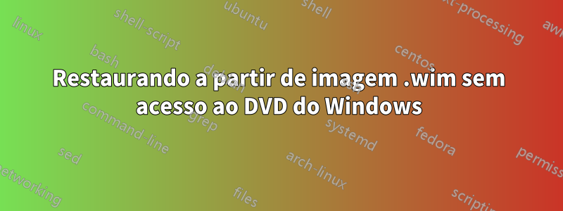 Restaurando a partir de imagem .wim sem acesso ao DVD do Windows