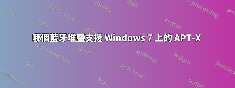 哪個藍牙堆疊支援 Windows 7 上的 APT-X