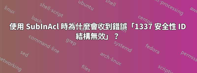 使用 SubInAcl 時為什麼會收到錯誤「1337 安全性 ID 結構無效」？