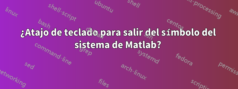 ¿Atajo de teclado para salir del símbolo del sistema de Matlab?