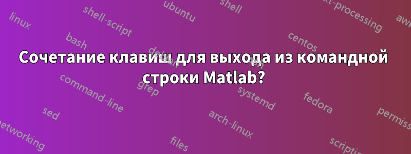 Сочетание клавиш для выхода из командной строки Matlab?