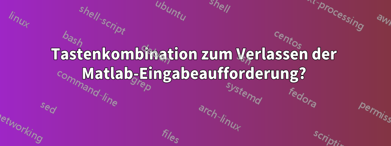 Tastenkombination zum Verlassen der Matlab-Eingabeaufforderung?