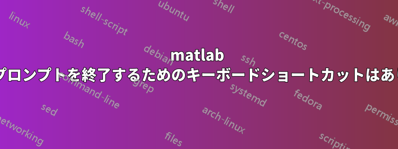 matlab コマンドプロンプトを終了するためのキーボードショートカットはありますか?