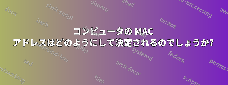 コンピュータの MAC アドレスはどのようにして決定されるのでしょうか?