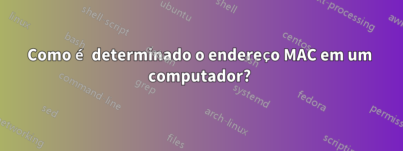 Como é determinado o endereço MAC em um computador?