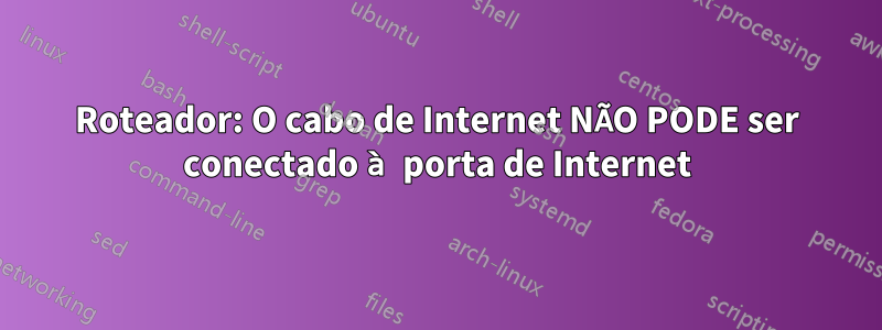 Roteador: O cabo de Internet NÃO PODE ser conectado à porta de Internet