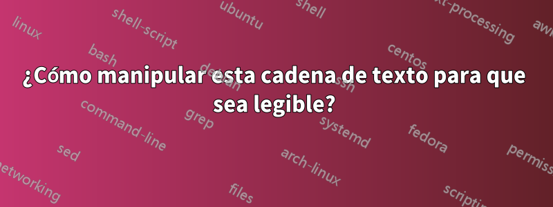 ¿Cómo manipular esta cadena de texto para que sea legible?