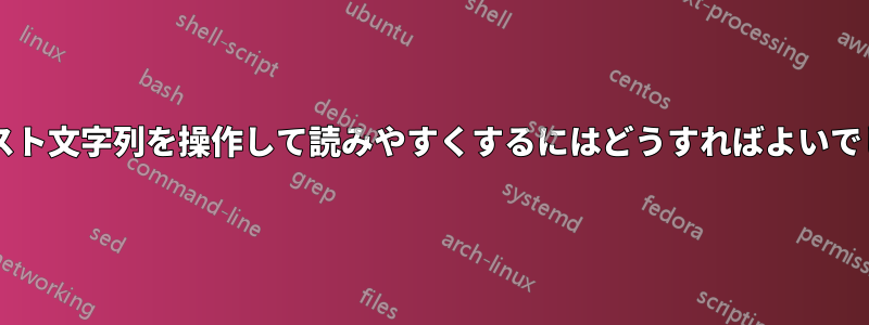 このテキスト文字列を操作して読みやすくするにはどうすればよいでしょうか?