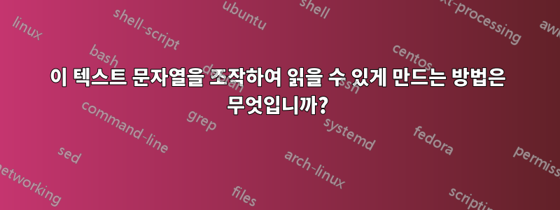 이 텍스트 문자열을 조작하여 읽을 수 있게 만드는 방법은 무엇입니까?