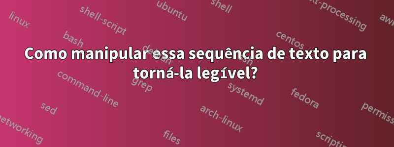 Como manipular essa sequência de texto para torná-la legível?