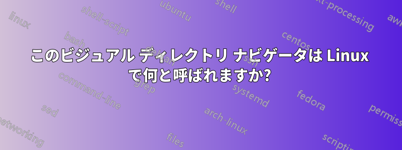 このビジュアル ディレクトリ ナビゲータは Linux で何と呼ばれますか?