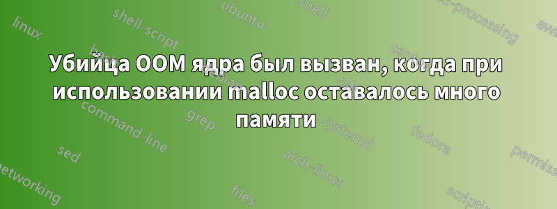 Убийца OOM ядра был вызван, когда при использовании malloc оставалось много памяти