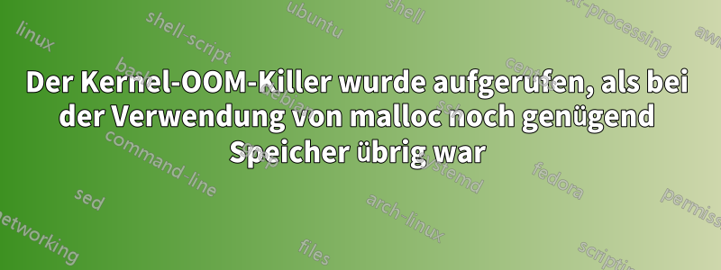 Der Kernel-OOM-Killer wurde aufgerufen, als bei der Verwendung von malloc noch genügend Speicher übrig war