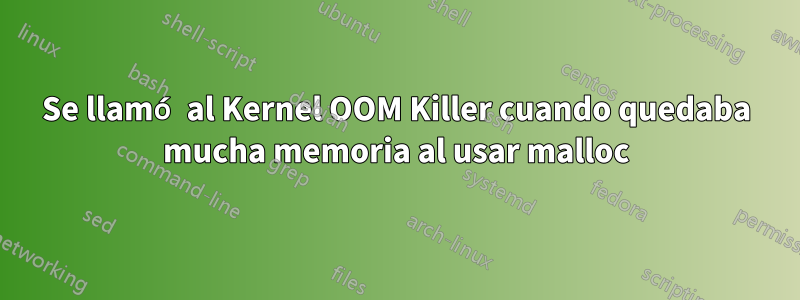 Se llamó al Kernel OOM Killer cuando quedaba mucha memoria al usar malloc