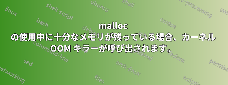 malloc の使用中に十分なメモリが残っている場合、カーネル OOM キラーが呼び出されます。