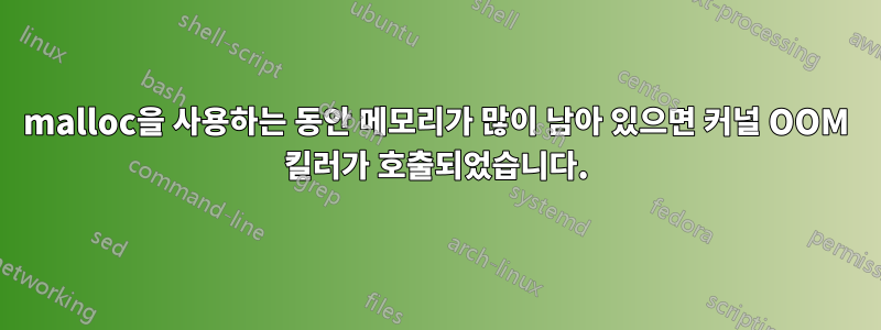 malloc을 사용하는 동안 메모리가 많이 남아 있으면 커널 OOM 킬러가 호출되었습니다.