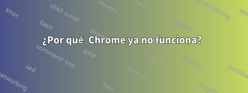 ¿Por qué Chrome ya no funciona?