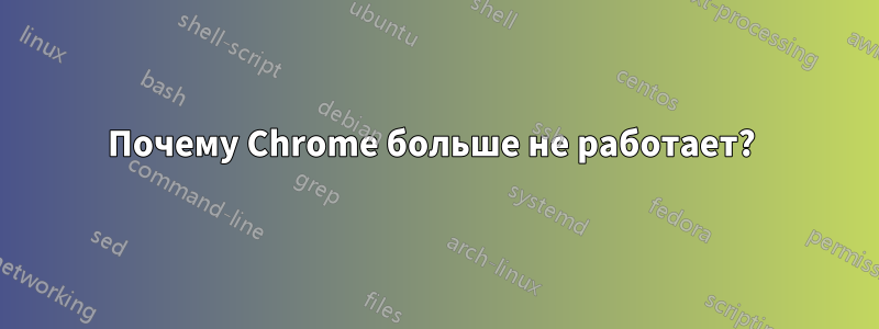 Почему Chrome больше не работает? 