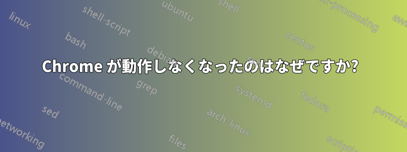 Chrome が動作しなくなったのはなぜですか?