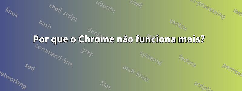 Por que o Chrome não funciona mais? 