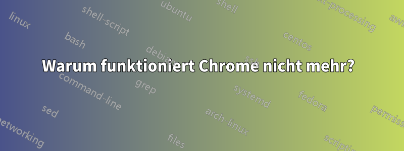 Warum funktioniert Chrome nicht mehr? 