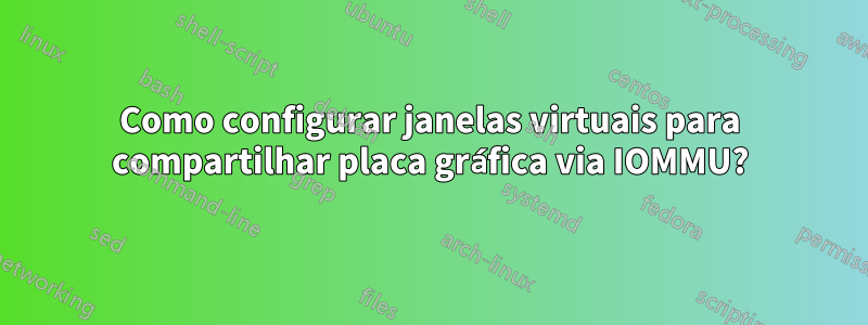 Como configurar janelas virtuais para compartilhar placa gráfica via IOMMU?