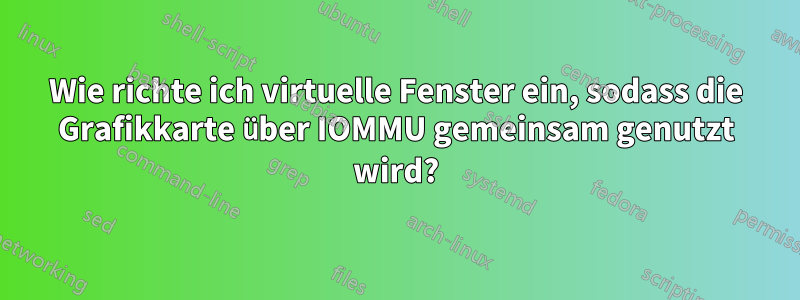Wie richte ich virtuelle Fenster ein, sodass die Grafikkarte über IOMMU gemeinsam genutzt wird?