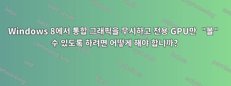 Windows 8에서 통합 그래픽을 무시하고 전용 GPU만 "볼" 수 있도록 하려면 어떻게 해야 합니까?