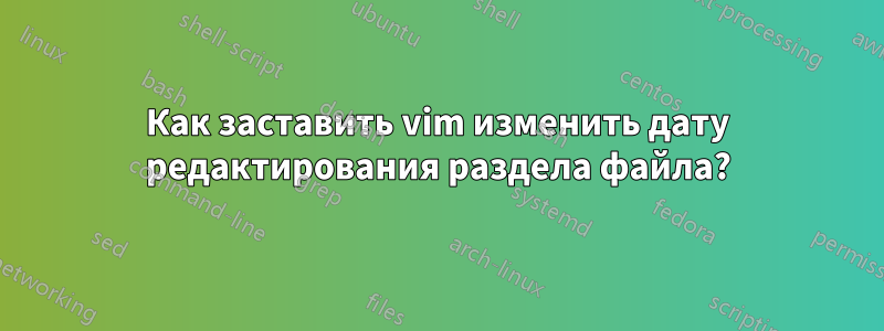 Как заставить vim изменить дату редактирования раздела файла?