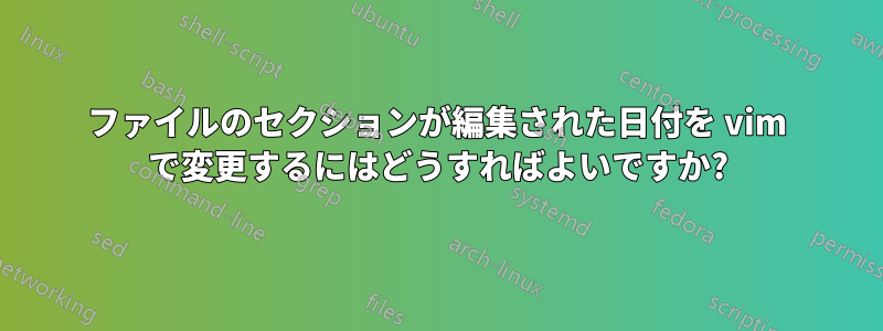 ファイルのセクションが編集された日付を vim で変更するにはどうすればよいですか?