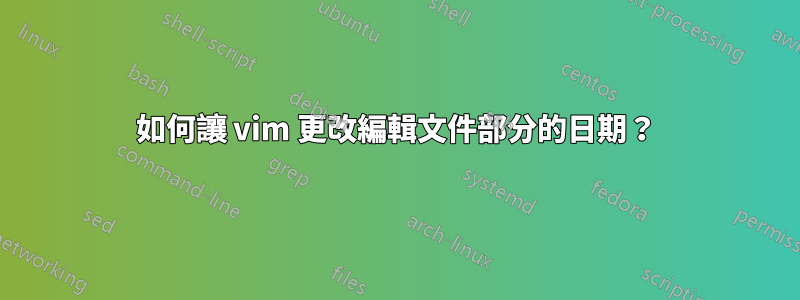 如何讓 vim 更改編輯文件部分的日期？