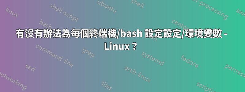 有沒有辦法為每個終端機/bash 設定設定/環境變數 - Linux？