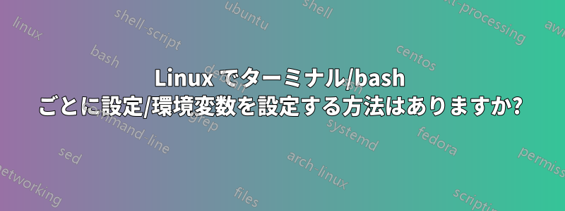 Linux でターミナル/bash ごとに設定/環境変数を設定する方法はありますか?