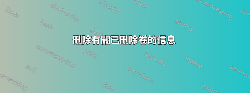 刪除有關已刪除卷的信息