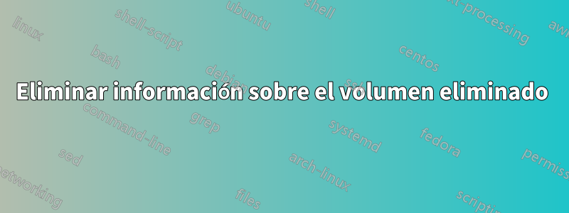 Eliminar información sobre el volumen eliminado