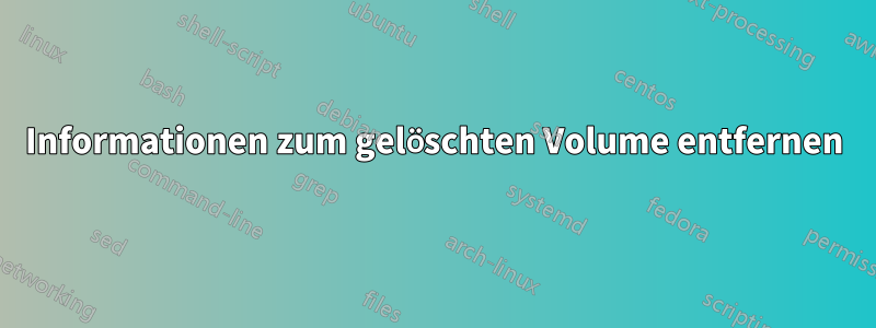 Informationen zum gelöschten Volume entfernen