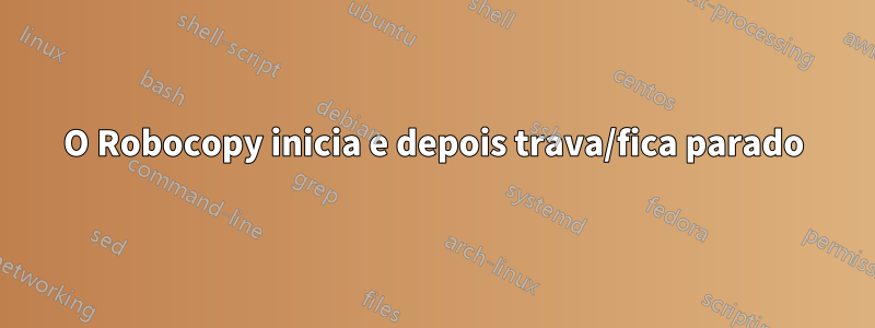 O Robocopy inicia e depois trava/fica parado