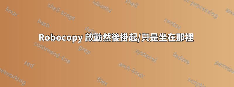 Robocopy 啟動然後掛起/只是坐在那裡