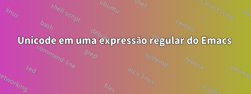Unicode em uma expressão regular do Emacs