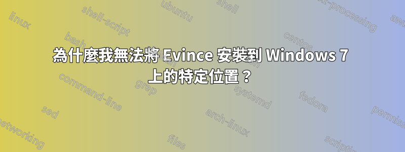 為什麼我無法將 Evince 安裝到 Windows 7 上的特定位置？