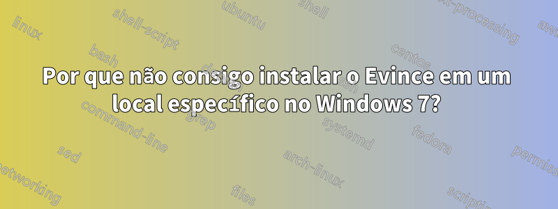 Por que não consigo instalar o Evince em um local específico no Windows 7?