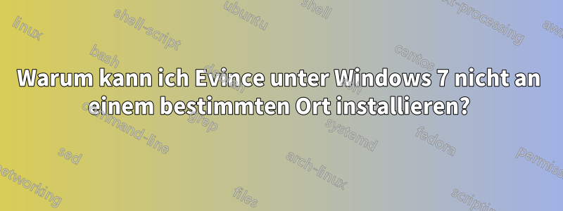 Warum kann ich Evince unter Windows 7 nicht an einem bestimmten Ort installieren?