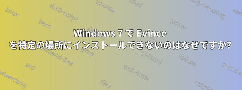 Windows 7 で Evince を特定の場所にインストールできないのはなぜですか?