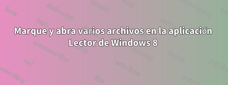 Marque y abra varios archivos en la aplicación Lector de Windows 8