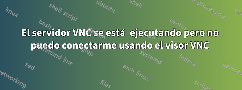 El servidor VNC se está ejecutando pero no puedo conectarme usando el visor VNC